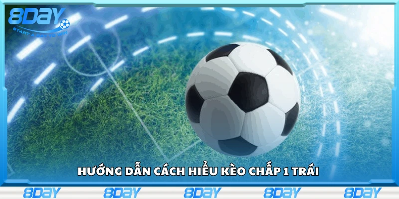 Hướng dẫn cách hiểu kèo chấp 1 trái 